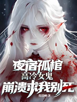 夜宿孤棺高冷女鬼崩溃求我别死